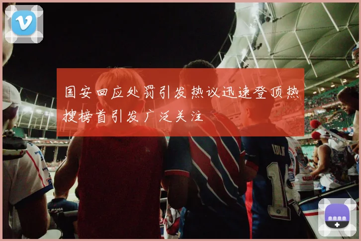 国安回应处罚引发热议迅速登顶热搜榜首引发广泛关注