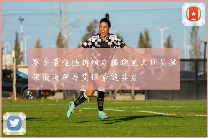 赛季最佳挡拆组合揭晓里夫斯艾顿领衔海斯与艾顿紧随其后