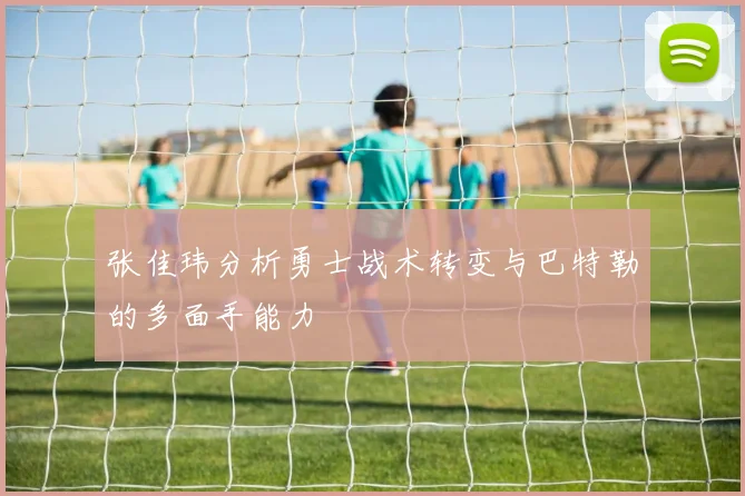 张佳玮分析勇士战术转变与巴特勒的多面手能力