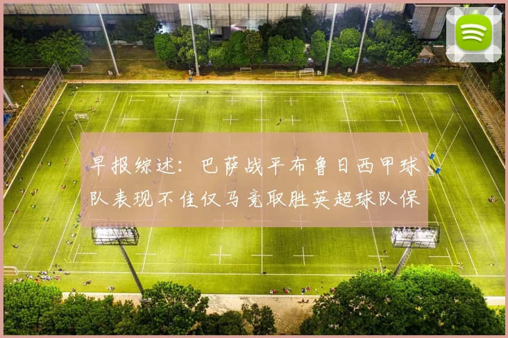 早报综述：巴萨战平布鲁日西甲球队表现不佳仅马竞取胜英超球队保持不败