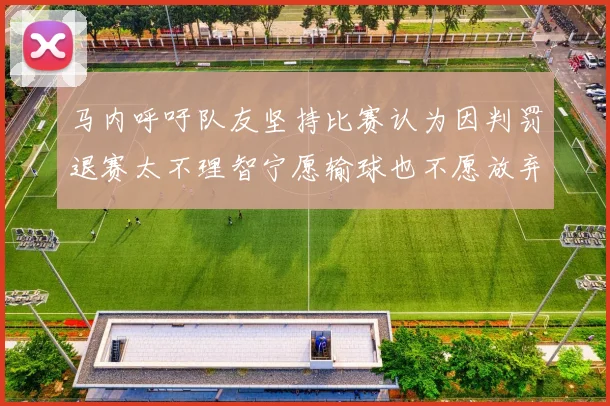 马内呼吁队友坚持比赛认为因判罚退赛太不理智宁愿输球也不愿放弃