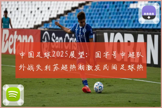 中国足球2025展望：国字号中超队外战失利苏超热潮激发民间足球热情