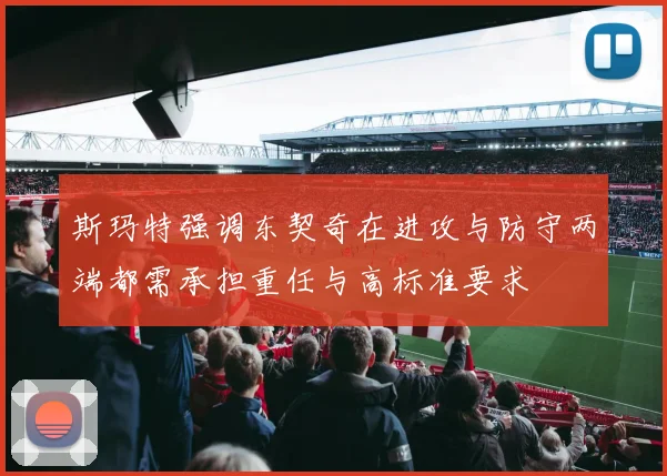 斯玛特强调东契奇在进攻与防守两端都需承担重任与高标准要求
