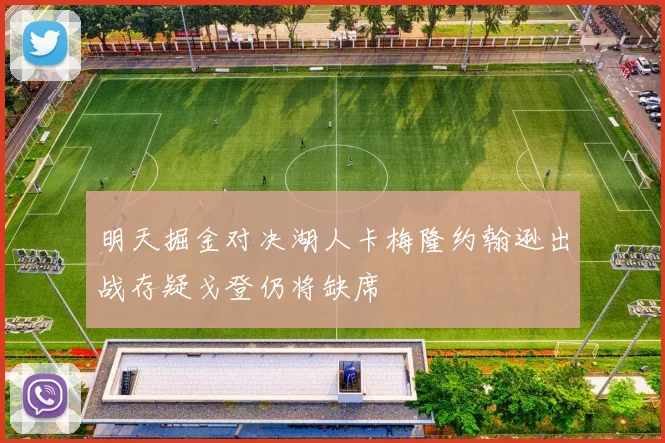 明天掘金对决湖人卡梅隆约翰逊出战存疑戈登仍将缺席