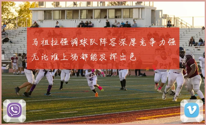 马祖拉强调球队阵容深厚竞争力强无论谁上场都能发挥出色