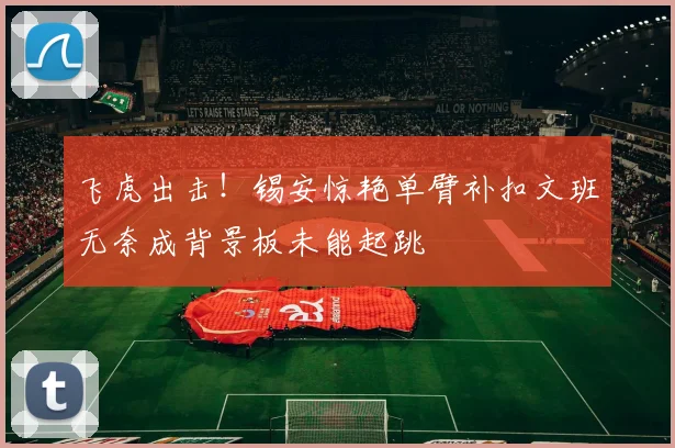 飞虎出击！锡安惊艳单臂补扣文班无奈成背景板未能起跳