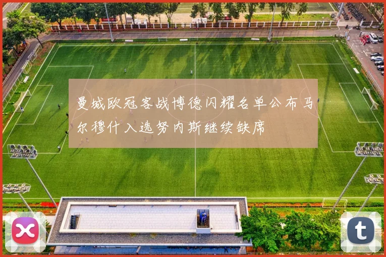 曼城欧冠客战博德闪耀名单公布马尔穆什入选努内斯继续缺席