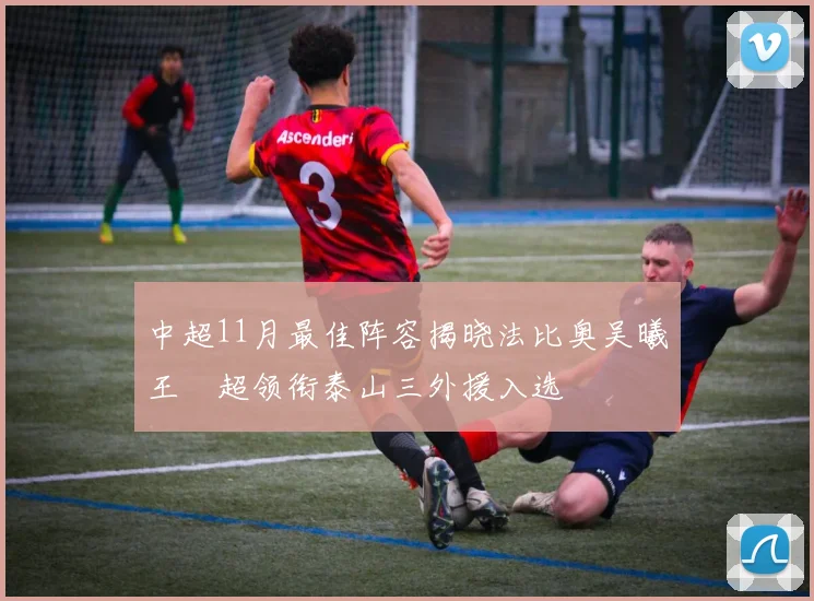 中超11月最佳阵容揭晓法比奥吴曦王燊超领衔泰山三外援入选