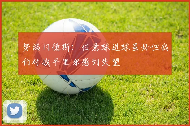 努诺门德斯：任意球进球虽好但我们对战平里尔感到失望