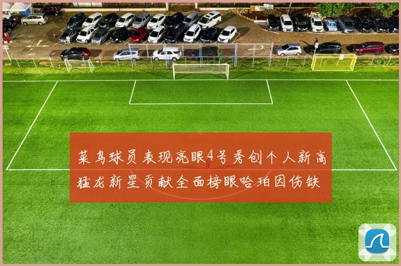 菜鸟球员表现亮眼4号秀创个人新高猛龙新星贡献全面榜眼哈珀因伤缺阵