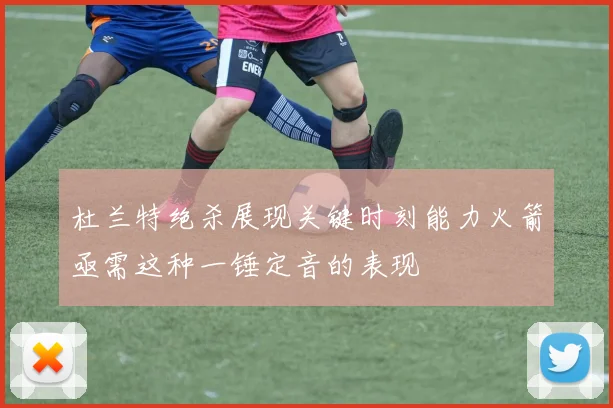 杜兰特绝杀展现关键时刻能力火箭亟需这种一锤定音的表现