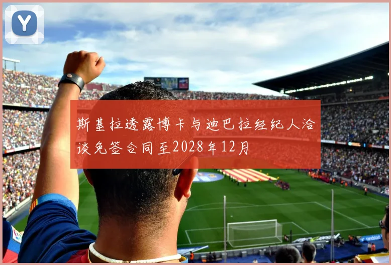 斯基拉透露博卡与迪巴拉经纪人洽谈免签合同至2028年12月