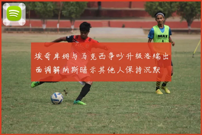 埃奇库姆与马克西争吵升级洛瑞出面调解纳斯暗示其他人保持沉默