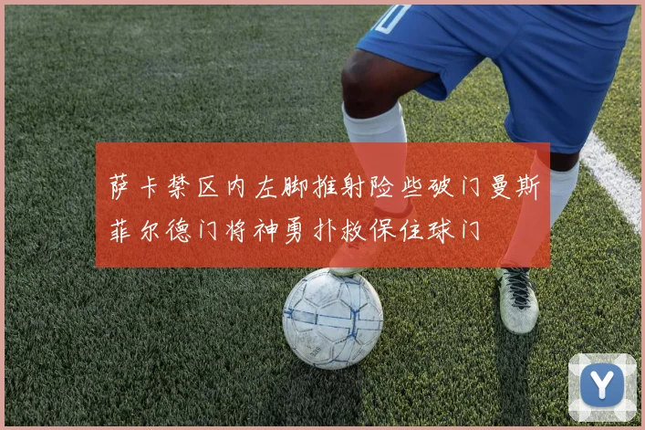 萨卡禁区内左脚推射险些破门曼斯菲尔德门将神勇扑救保住球门