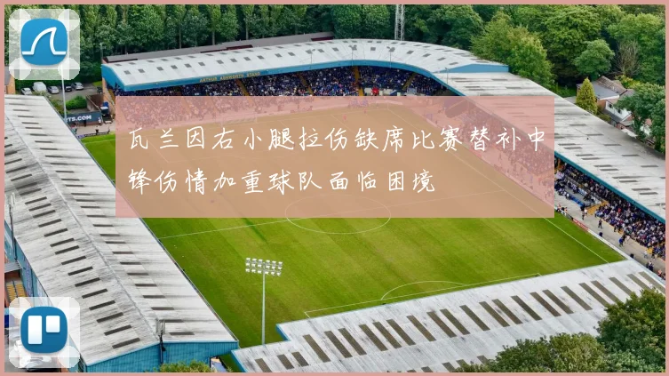 瓦兰因右小腿拉伤缺席比赛替补中锋伤情加重球队面临困境