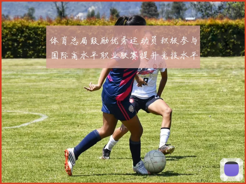 体育总局鼓励优秀运动员积极参与国际高水平职业联赛提升竞技水平与发展机会