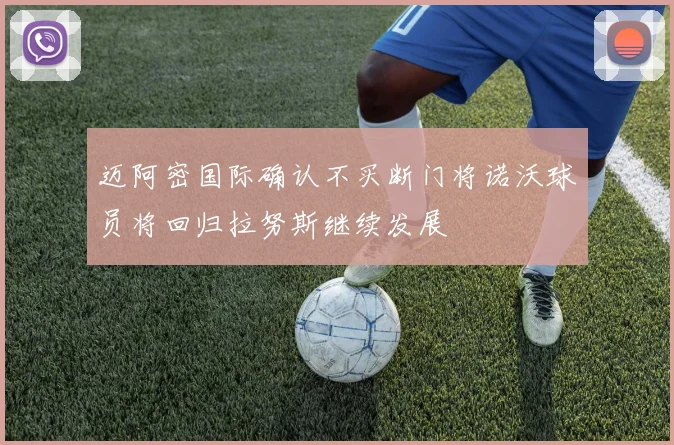 迈阿密国际确认不买断门将诺沃球员将回归拉努斯继续发展