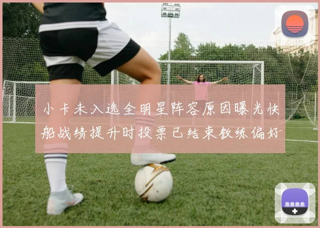 小卡未入选全明星阵容原因曝光快船战绩提升时投票已结束教练偏好影响选人