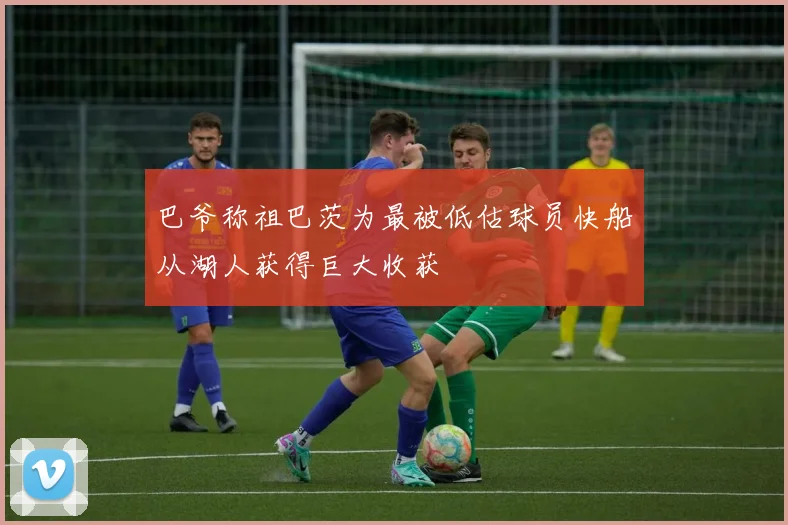 巴爷称祖巴茨为最被低估球员快船从湖人获得巨大收获