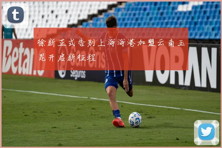 徐新正式告别上海海港加盟云南玉昆开启新征程