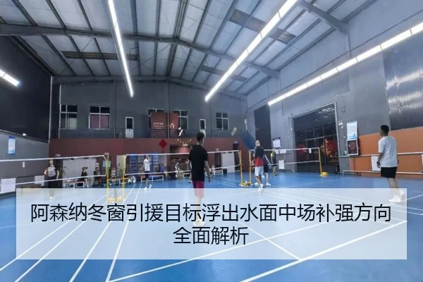 阿森纳冬窗引援目标浮出水面中场补强方向全面解析