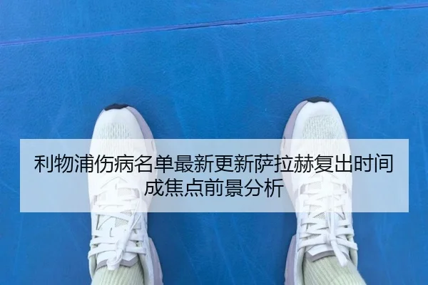 利物浦伤病名单最新更新萨拉赫复出时间成焦点前景分析 - kaiyun